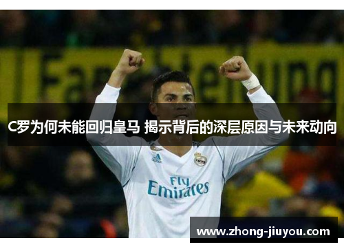 C罗为何未能回归皇马 揭示背后的深层原因与未来动向