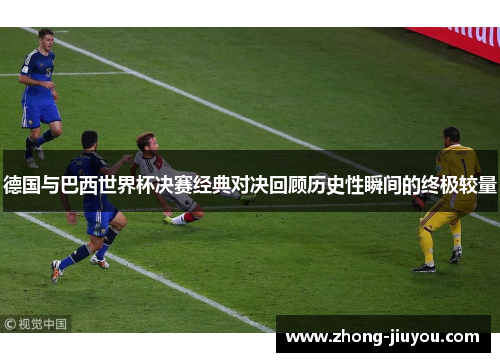 德国与巴西世界杯决赛经典对决回顾历史性瞬间的终极较量