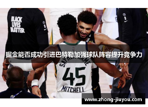 掘金能否成功引进巴特勒加强球队阵容提升竞争力