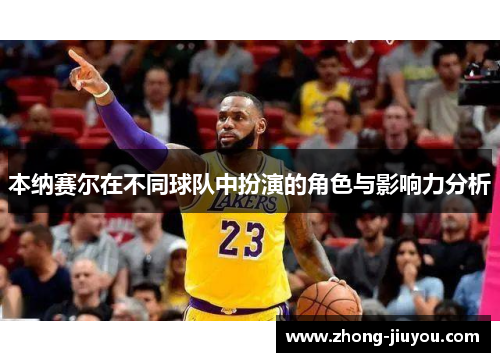 本纳赛尔在不同球队中扮演的角色与影响力分析 本纳赛尔在不同球队中扮演的角色与影响力分析