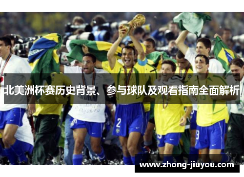 北美洲杯赛历史背景、参与球队及观看指南全面解析 北美洲杯赛历史背景、参与球队及观看指南全面解析