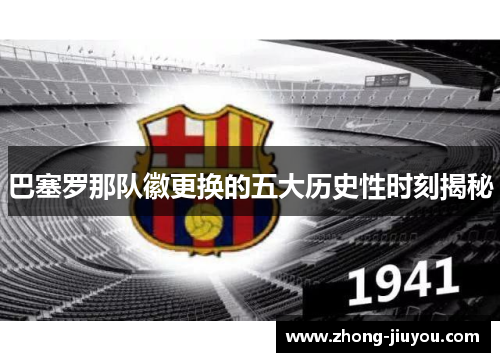 巴塞罗那队徽更换的五大历史性时刻揭秘 巴塞罗那队徽更换的五大历史性时刻揭秘
