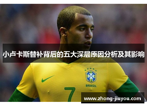 小卢卡斯替补背后的五大深层原因分析及其影响 小卢卡斯替补背后的五大深层原因分析及其影响