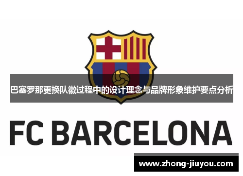 巴塞罗那更换队徽过程中的设计理念与品牌形象维护要点分析
