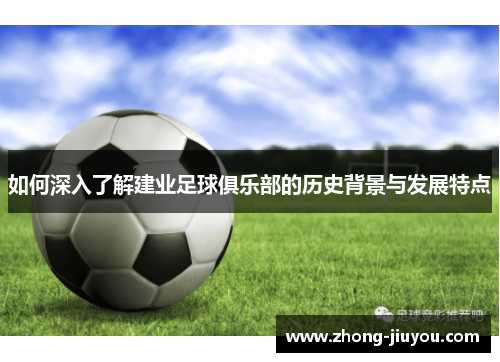 如何深入了解建业足球俱乐部的历史背景与发展特点