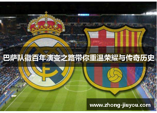 巴萨队徽百年演变之路带你重温荣耀与传奇历史 巴萨队徽百年演变之路带你重温荣耀与传奇历史