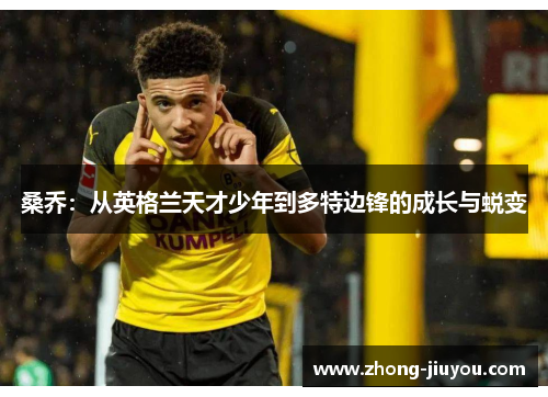 桑乔:从英格兰天才少年到多特边锋的成长与蜕变 桑乔:从英格兰天才少年到多特边锋的成长与蜕变