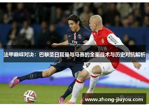 法甲巅峰对决：巴黎圣日耳曼与马赛的全面战术与历史对抗解析