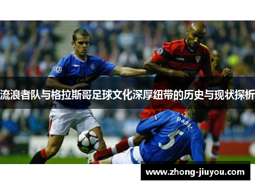 流浪者队与格拉斯哥足球文化深厚纽带的历史与现状探析