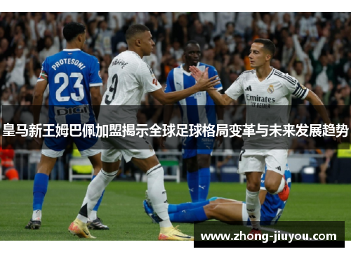 皇马新王姆巴佩加盟揭示全球足球格局变革与未来发展趋势 皇马新王姆巴佩加盟揭示全球足球格局变革与未来发展趋势