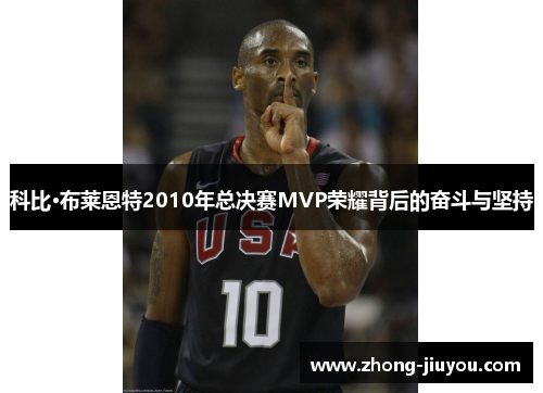 科比·布莱恩特2010年总决赛MVP荣耀背后的奋斗与坚持 科比·布莱恩特2010年总决赛MVP荣耀背后的奋斗与坚持