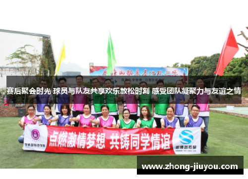 赛后聚会时光 球员与队友共享欢乐放松时刻 感受团队凝聚力与友谊之情