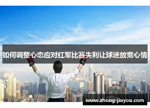 如何调整心态应对红军比赛失利让球迷放宽心情