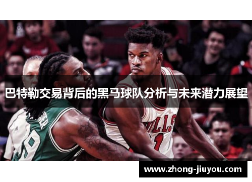 巴特勒交易背后的黑马球队分析与未来潜力展望