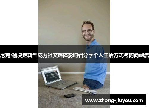 尼克·杨决定转型成为社交媒体影响者分享个人生活方式与时尚潮流