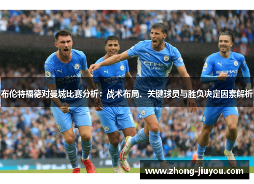 布伦特福德对曼城比赛分析：战术布局、关键球员与胜负决定因素解析