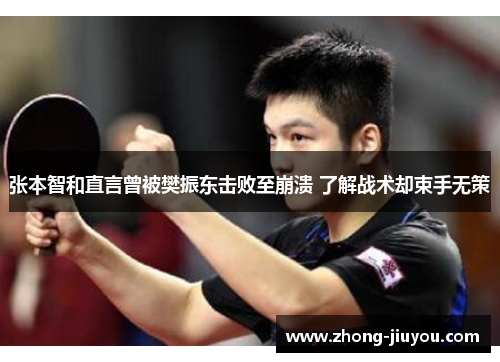 张本智和直言曾被樊振东击败至崩溃 了解战术却束手无策