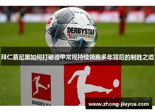 拜仁慕尼黑如何打破德甲常规持续领跑多年背后的制胜之道