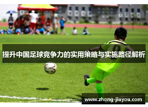 提升中国足球竞争力的实用策略与实施路径解析