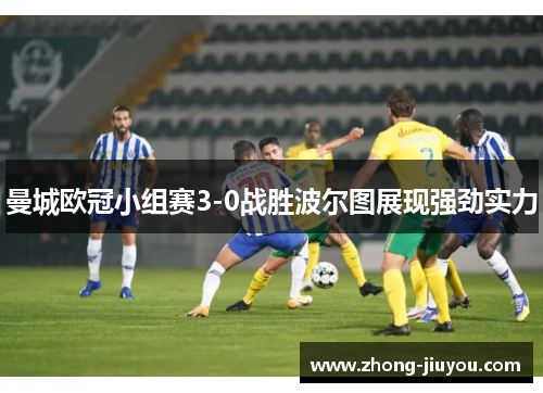 曼城欧冠小组赛3-0战胜波尔图展现强劲实力