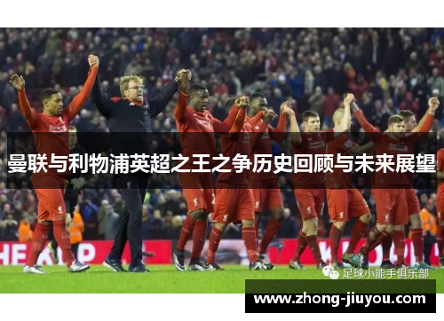 曼联与利物浦英超之王之争历史回顾与未来展望 曼联与利物浦英超之王之争历史回顾与未来展望