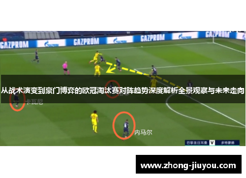 从战术演变到豪门博弈的欧冠淘汰赛对阵趋势深度解析全景观察与未来走向