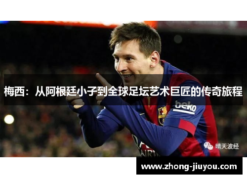 梅西：从阿根廷小子到全球足坛艺术巨匠的传奇旅程