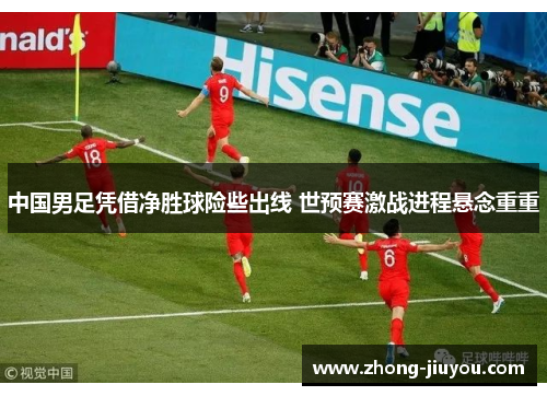 中国男足凭借净胜球险些出线 世预赛激战进程悬念重重