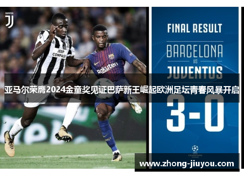 亚马尔荣膺2024金童奖见证巴萨新王崛起欧洲足坛青春风暴开启