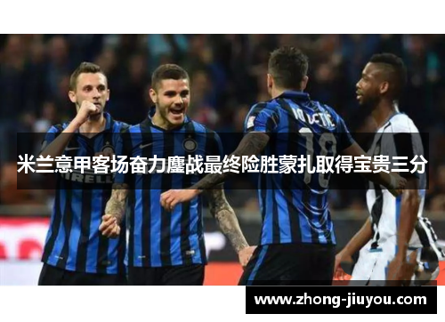 米兰意甲客场奋力鏖战最终险胜蒙扎取得宝贵三分
