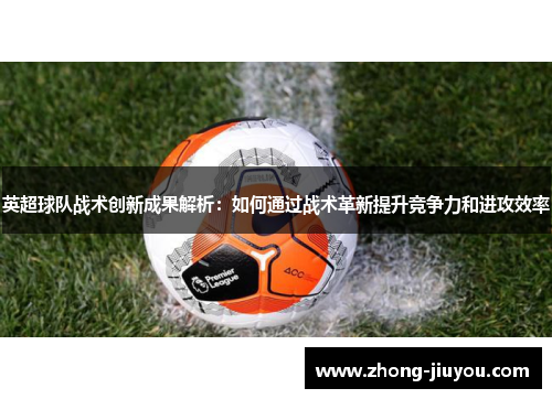 英超球队战术创新成果解析：如何通过战术革新提升竞争力和进攻效率