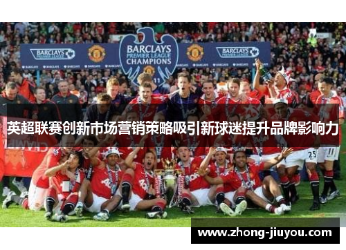 英超联赛创新市场营销策略吸引新球迷提升品牌影响力