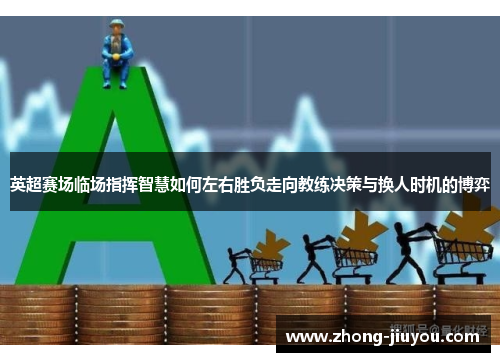 英超赛场临场指挥智慧如何左右胜负走向教练决策与换人时机的博弈