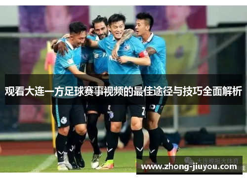 观看大连一方足球赛事视频的最佳途径与技巧全面解析