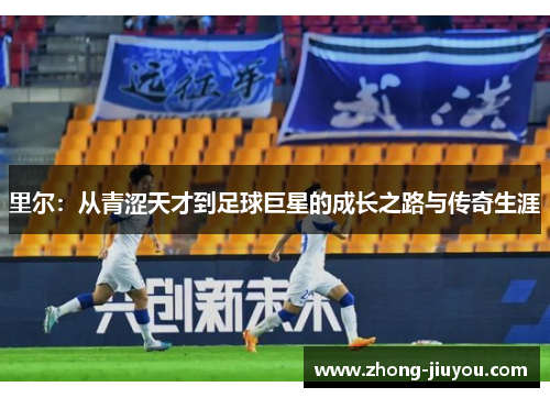 里尔：从青涩天才到足球巨星的成长之路与传奇生涯