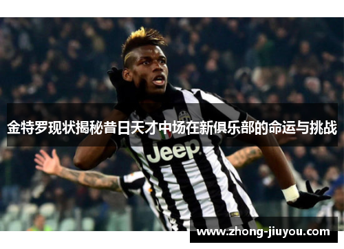 金特罗现状揭秘昔日天才中场在新俱乐部的命运与挑战