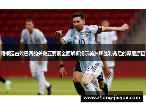 阿根廷击败巴西的关键五要素全面解析揭示美洲杯胜利背后的深层原因 阿根廷击败巴西的关键五要素全面解析揭示美洲杯胜利背后的深层原因