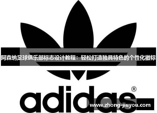 阿森纳足球俱乐部标志设计教程:轻松打造独具特色的个性化徽标 阿森纳足球俱乐部标志设计教程:轻松打造独具特色的个性化徽标