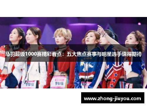 马羽超级1000赛精彩看点:五大焦点赛事与明星选手值得期待 马羽超级1000赛精彩看点:五大焦点赛事与明星选手值得期待