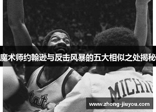 魔术师约翰逊与反击风暴的五大相似之处揭秘 魔术师约翰逊与反击风暴的五大相似之处揭秘