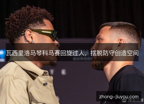瓦西里洛马琴科马赛回旋过人，摆脱防守创造空间