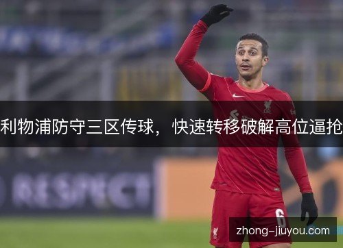 利物浦防守三区传球,快速转移破解高位逼抢 利物浦防守三区传球,快速转移破解高位逼抢
