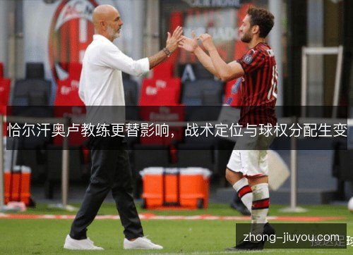 恰尔汗奥卢教练更替影响，战术定位与球权分配生变