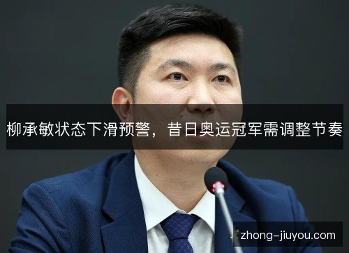柳承敏状态下滑预警，昔日奥运冠军需调整节奏