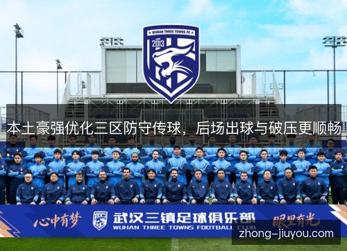 本土豪强优化三区防守传球,后场出球与破压更顺畅 本土豪强优化三区防守传球,后场出球与破压更顺畅